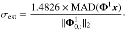 \begin{equation} \sigma_{\rm est} = \frac{1.4826 \times \textrm{MAD}(\boldsymbol{\Phi}^{1}\vec{x})}{\|\boldsymbol{\Phi}^{1}_{0,:}\|_2}\cdot \end{equation}