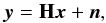 \begin{equation} \vec{y} = \mathbf{H}\vec{x} + \vec{n}, \label{eq:lip} \end{equation}