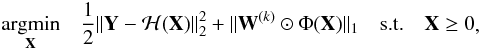 \begin{eqnarray} \begin{aligned} & \underset{\mathbf{X}}{\text{argmin}} & \frac{1}{2}\|\mathbf{Y}-\mathcal{H}(\mathbf{X})\|_2^2 + \|\mathbf{W}^{(k)}\odot\Phi(\mathbf{X})\|_1 & & \text{s.t.} & & \mathbf{X} \ge 0 \end{aligned}, \label{eq:rw_l1} \end{eqnarray}