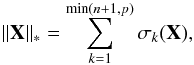 \begin{equation} \|\mathbf{X}\|_* = \sum_{k=1}^{\min(n+1,p)} \sigma_k(\mathbf{X}), \end{equation}
