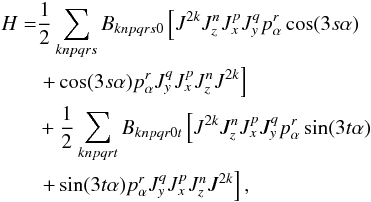 \begin{eqnarray} \label{ram36} \begin{split} H = & \frac{1}{2} \sum \limits_{knpqrs} B_{knpqrs0}\left[J^{2k} J_z^n J_x^p J_y^q p_\alpha^r \cos (3s\alpha) \right.\\ & \left. + \cos (3s\alpha)p_\alpha^r J_y^q J_x^p J_z^n J^{2k} \right] \\ & + \frac{1}{2} \sum \limits_{knpqrt} B_{knpqr0t}\left[J^{2k} J_z^n J_x^p J_y^q p_\alpha^r \sin (3t\alpha) \right.\\ & \left. + \sin (3t\alpha)p_\alpha^r J_y^q J_x^p J_z^n J^{2k} \right], \end{split} \end{eqnarray}