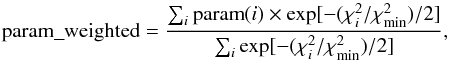 \begin{equation} {\rm param\_weighted} = \frac{\sum_{i} {\rm param}(i) \times \exp[-(\chi^2_i/\chi^2_{\rm min})/2]}{\sum_{i} \exp[-(\chi^2_i/\chi^2_{\rm min})/2]}, \label{eq_wei} \end{equation}