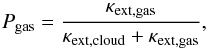 \begin{equation} P_{\rm gas} = \frac{\kappa_{\rm ext, gas}}{\kappa_{\rm ext, cloud} + \kappa_{\rm ext, gas}}, \end{equation}