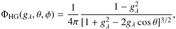 \begin{equation} \Phi_{\rm HG}(g_{\lambda}, \theta, \phi) = \frac{1}{4\pi}\frac{1 - g_{\lambda}^{2}}{[1 + g_{\lambda}^{2} - 2g_{\lambda}\cos\theta]^{3/2}}, \label{eq:HG} \end{equation}