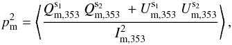 \begin{equation} p_{\rm m}^2 = \left < \frac{Q_{\rm m, 353}^{\rm s_1} ~ Q_{\rm m, 353}^{\rm s_2} ~ + U_{\rm m, 353}^{\rm s_1} ~ U_{\rm m, 353}^{\rm s_2}}{I_{\rm m, 353}^{2}} \right > , \end{equation}