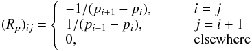 \begin{eqnarray*} (R_p)_{ij} = \left\{ \begin{array}{l l} -1/(p_{i+1}-p_i), & \qquad i=j \\ 1/(p_{i+1} -p_i), & \qquad j=i+1 \\ 0, & \qquad{\rm elsewhere} \end{array} \right. \end{eqnarray*}