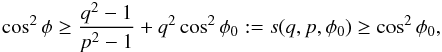 \appendix \setcounter{section}{2} \begin{eqnarray*} \cos^2\phi\ge \frac{q^2-1}{p^2-1}+q^2\cos^2\phi_0:=s(q,p,\phi_0)\ge\cos^2\phi_0, \end{eqnarray*}