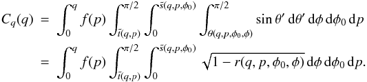 \appendix \setcounter{section}{2} \begin{eqnarray} C_q(q)\!\!\!&=&\!\!\!\int_0^q f(p)\int_{\tilde t(q,p)}^{\pi/2} \int_0^{\tilde s(q,p,\phi_0)} \int_{\theta(q,p,\phi_0,\phi)}^{\pi/2}\sin\theta' \,{\rm d}\theta' \,{\rm d}\phi \,{\rm d}\phi_0 \,{\rm d}p \nonumber \\ &=&\!\!\!\int_0^q f(p)\int_{\tilde t(q,p)}^{\pi/2} \int_0^{\tilde s(q,p,\phi_0)} \sqrt{1-r(q,p,\phi_0,\phi)} \,{\rm d}\phi \,{\rm d}\phi_0 \,{\rm d}p. \nonumber \\ \label{Cqp} \end{eqnarray}
