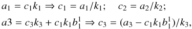 \appendix \setcounter{section}{3} \begin{eqnarray*} \begin{split} &a_1=c_1k_1\Rightarrow c_1=a_1/k_1;\quad c_2=a_2/k_2;\\ &a3=c_3k_3+c_1k_1b_1^1\Rightarrow c_3=(a_3-c_1k_1b_1^1)/k_3, \end{split} \end{eqnarray*}