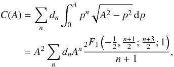 \appendix \setcounter{section}{3} \begin{eqnarray*} \begin{split} C(A)&=\sum_n d_n \int_0^A p^n \sqrt{A^2-p^2} \,{\rm d}p\\ &=A^2\sum_n d_n A^n\frac{_2F_1\left(-\frac{1}{2},\frac{n+1}{2};\frac{n+3}{2};1\right)}{n+1}, \end{split} \end{eqnarray*}