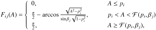 \begin{equation} F_{ij}(A)=\left\{\begin{array}{ll} 0, & \qquad A\le p_i\\ \frac{\pi}{2}-\arccos\frac{\sqrt{A^2-p_i^2}}{\sin\beta_j\sqrt{1-p_i^2}},& \qquad p_i<A<\mathcal{F}(p_i, \beta_j)\\ \frac{\pi}{2}, & \qquad A\ge\mathcal{F}(p_i, \beta_j), \end{array}\right. \label{Fijeq} \end{equation}