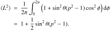 \begin{eqnarray*} \langle L^2\rangle \!\!\!&=&\!\!\!\frac{1}{2\pi}\int_0^{2\pi} \Big( 1+\sin^2\theta(p^2-1)\cos^2\phi \Big) \,{\rm d}\phi \\ &=&\!\!\! 1+\frac{1}{2}\sin^2\theta(p^2-1). \end{eqnarray*}