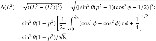 \begin{eqnarray*} \begin{split} \Delta (L^2)&=\sqrt{\langle(L^2-\langle L^2\rangle)^2\rangle}= \sqrt{\langle[\sin^2\theta(p^2-1)(\cos^2\phi-1/2 )]^2\rangle}\\ &=\sin^2\theta(1-p^2) \left[ \frac{1}{2\pi}\int_0^{2\pi}(\cos^4\phi-\cos^2\phi)\,{\rm d}\phi +\frac{1}{4} \right]^{1/2}\\ &=\sin^2\theta(1-p^2)/\!\sqrt{8}, \end{split} \end{eqnarray*}