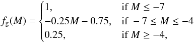 \begin{eqnarray*} f_{\rm g}(M)= \begin{cases} 1,& \text{if } M\leq -7\\ -0.25 M - 0.75,& \text{if } -7 \leq M\leq -4 \,\\ 0.25, & \text{if } M\geq -4, \end{cases} \end{eqnarray*}