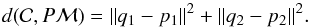 \begin{equation} d(\mathcal{C},P\mathcal{M})=\|q_1-p_1\|^2+\|q_2-p_2\|^2. \end{equation}