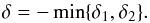 \begin{equation} \delta=-\min\{\delta_1,\delta_2\}. \end{equation}