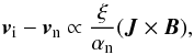 \begin{equation} \vec{v}_{\rm i} - \vec{v}_{\rm n} \propto \frac{\xi}{\alpha_{\rm n}} (\vec{J} \times \vec{B}), \end{equation}
