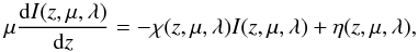 \begin{equation} \mu \frac{{\rm d}I(z,\mu,\lambda)}{{\rm d}z} = -\chi(z,\mu,\lambda) I(z,\mu,\lambda) + \eta(z,\mu,\lambda), \label{rte} \end{equation}