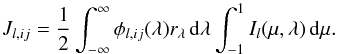 \begin{equation} J_{l,ij} = \frac{1}{2} \int_{-\infty}^{\infty} \phi_{l,ij}(\lambda) r_{\lambda}\,{\rm d}\lambda \int_{-1}^{1} I_l(\mu,\lambda)\,{\rm d}\mu. \label{JJ} \end{equation}