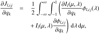 \begin{eqnarray} \frac{\partial J_{l,ij}}{\partial q_k} &= & \,\frac{1}{2} \int_{-\infty}^{\infty} \int_{-1}^{1} \left( \frac{\partial I_l(\mu,\lambda)}{\partial q_k} \phi_{l,ij}(\lambda) \right. \nonumber \\ &&\left. +\, I_l(\mu,\lambda) \frac{\partial \phi_{l,ij}}{\partial q_k} \right)\,{\rm d}\lambda\,{\rm d}\mu, \label{JJ2} \end{eqnarray}