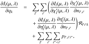 \begin{eqnarray} \frac{\partial I_l(\mu,\lambda)}{\partial q_k} &= & \sum_{l'} \sum_{i'} \left( \frac{\partial I_l(\mu,\lambda)}{\partial \chi_l'(\mu,\lambda)} \frac{\partial \chi_l'(\mu,\lambda)}{\partial n_{l',i'}} \right. \nonumber \\ &&\left. +\, \frac{\partial I_l(\mu,\lambda)}{\partial \eta_l'(\mu,\lambda)} \frac{\partial \eta_l'(\mu,\lambda)}{\partial n_{l',i'}} \right) {\mathcal R}_{l'i'k} \nonumber \\ &&+\, \sum_{l'} \sum_{i'} \sum_{i''<i'} p_{l',i'i''}, \end{eqnarray}