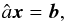\begin{equation} \hat{a} \vec{x} = \vec{b}, \end{equation}