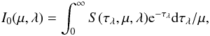 \begin{equation} I_0(\mu,\lambda) = \int_0^{\infty} S(\tau_{\lambda},\mu,\lambda) {\rm e}^{-\tau_{\lambda}} {\rm d}\tau_{\lambda}/\mu, \end{equation}