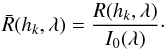 \begin{equation} \bar{R}(h_k,\lambda) = \frac{R(h_k,\lambda)}{I_0(\lambda)}\cdot \end{equation}
