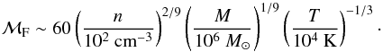 \begin{equation} \mathcal{M}_{\rm F}\sim 60\left(\frac{n}{10^2~{\rm cm}^{-3}}\right)^{2/9}\left( \frac{M}{10^6~M_{\odot}}\right)^{1/9} \left(\frac{T}{10^4~{\rm K}}\right)^{-1/3}\cdot \label{eq:mf} \end{equation}