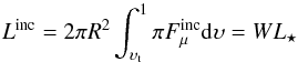 \begin{equation} L^{\rm inc} = 2 \pi R^{2} \int^{1}_{\upsilon_{\rm t}} \pi F^{\rm inc}_{\mu} {\rm d} \upsilon = W L_{\star} \end{equation}