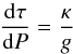 \begin{equation} \frac{\rm d \tau}{{\rm d} P} = \frac{\kappa}{g} \end{equation}