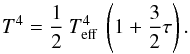 \begin{equation} T^{4} = \frac{1}{2} \: T_{\rm eff}^{4} \: \left(1 + \frac{3}{2} \tau \right) . \end{equation}