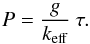 \begin{equation} P = \frac{g}{k_{\rm eff}} \: \tau . \end{equation}