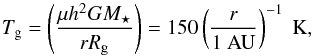 \begin{equation} T_{\rm g} = \left( \frac{ \mu h^2 G M_\star}{r R_{\rm g}} \right)= 150 \left( \frac{r}{1 \AU} \right)^{-1} \rm \ K, \label{eq:temp} \end{equation}
