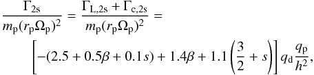 \begin{eqnarray} \begin{split} & \frac{\Gamma_\mathrm{2s}} {m_{\rm p} (r_{\rm p} \Omega_{\rm p})^2} = \frac{\Gamma_\mathrm{L,2s} + \Gamma_\mathrm{c,2s} } {m_{\rm p} (r_{\rm p} \Omega_{\rm p})^2}=\\ & \qquad \left[-(2.5 + 0.5\beta +0.1s) + 1.4\beta + 1.1\left(\frac{3}{2} +s\right) \right] q_{\rm d} \frac{q_{\rm p}}{h^2}, \label{eq:2s} \end{split} \end{eqnarray}