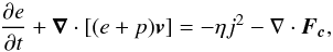\begin{equation} \label{energy} \displaystyle{\frac{\partial e}{\partial t}+\vec{\nabla}\cdot[(e+p)\vec{v}]=-\eta j^2-\nabla\cdot\vec{F_c}}, \end{equation}