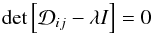 \begin{equation} \det{\left[\mathcal{D}_{ij} - \lambda I\right]} =0 \label{eqn:determinant_tensor} \end{equation}