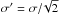 \hbox{$\sigma'=\sigma/\!\sqrt{2}$}