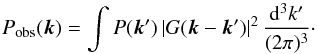 \begin{equation} P_{\rm{obs}}({\vec k}) = \int P({\vec k}') \, |G({\vec k} - {\vec k}')|^2\, \frac{{\rm d}^3k'}{(2 \pi)^3}\cdot \label{convolution} \end{equation}