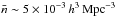 \hbox{$\bar{n}\sim 5 \times 10^{-3} \, h^{3} \,\rm{Mpc}^{-3}$}
