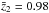 \hbox{$\bar{z}_2 = 0.98$}