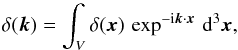 \begin{equation} \delta({\vec k})= \int_V \delta({\vec x}) \, \exp^{-{\rm i} {\vec k} \cdot {\vec x}} \, {\rm d}^3 {\vec x} , \end{equation}