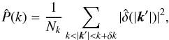 \begin{equation} \hat{P}(k) = \frac{1}{N_k} \sum_{k < |{\vec k'}| < k+ \delta k} |\hat{\delta}(|{\vec k'}|)|^2, \label{power_spectrum_estimator} \end{equation}