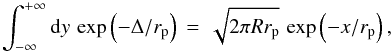 \begin{equation} \int_{-\infty}^{+\infty}{\rm d}y\,\exp\left(-\Delta/r_{\rm p}\right)\,=\,\sqrt{2\pi R r_{\rm p}}\, \exp\left(-x/r_{\rm p}\right), \end{equation}