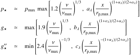 \begin{eqnarray} p_\star&\,\simeq\,&p_{\rm max}\,\,{\rm max}\left[1.2\left(\frac{\nu}{\nu_{\rm max}}\right)^{1/3},\,\,a_\lambda\left(\frac{x}{r_{\rm p,max}}\right)^{(1+\alpha_\lambda)/(2+\alpha_\lambda)}\right]\nonumber\\ g_\star&\,\simeq\,&{\rm max}\left[1.9\left(\frac{\nu}{\nu_{\rm max}}\right)^{1/3},\,\,b_\lambda\left(\frac{x}{r_{\rm p,max}}\right)^{(1+\alpha_\lambda)/(2+\alpha_\lambda)}\right]\nonumber\\ g''_\star&\,\simeq\,&{\rm min}\left[2.4\left(\frac{\nu}{\nu_{\rm max}}\right)^{-1/3},\,\,c_\lambda\left(\frac{x}{r_{\rm p,max}}\right)^{-(1+\alpha_\lambda)/(2+\alpha_\lambda)}\right] \label{eq:snuhi2} \end{eqnarray}