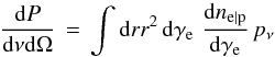 \begin{equation} \frac{{\rm d}P}{{\rm d}\nu{\rm d}\Omega}\,=\,\int{\rm d}r r^2\,{\rm d}\gamma_{\rm e}\,\, \frac{{\rm d}n_{\rm e\vert\rm p}}{{\rm d}\gamma_{\rm e}}\,p_\nu \label{eq:sp} \end{equation}