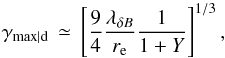 \begin{equation} \gamma_{\rm max\vert d}\,\simeq\,\left[\frac{9}{4}\frac{\lambda_{\delta B}}{r_{\rm e}}\frac{1}{1+Y}\right]^{1/3},\nonumber\\ \label{eq:gmd} \end{equation}