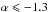 \hbox{$\alpha \leqslant -1.3$}