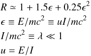 \appendix \setcounter{section}{2} \begin{eqnarray*} &&R\simeq 1+1.5\epsilon+0.25\epsilon^2\\ &&\epsilon \equiv E/mc^2 \equiv uI/mc^2\\ &&I/mc^2 \equiv \lambda\ll1\\ &&u=E/I \end{eqnarray*}