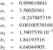 \appendix \setcounter{section}{2} \begin{eqnarray*} a_0 &=&0.999610841 \\ a_1 &=&3.50020361 \\ a_2 &=&-0.247885719 \\ a_3 &=&0.00100539168\\ a_4 &=&1.3907539.10^{-3}\\ b_1 &=&1.84193516\\ b_2 &=&4.64044905. \end{eqnarray*}